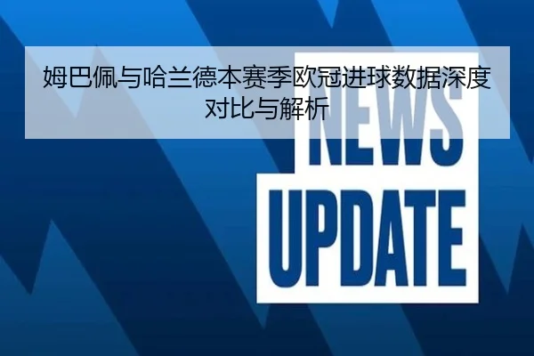 姆巴佩与哈兰德本赛季欧冠进球数据深度对比与解析